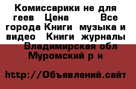 Комиссарики не для геев › Цена ­ 200 - Все города Книги, музыка и видео » Книги, журналы   . Владимирская обл.,Муромский р-н